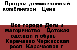 Продам демисезонный комбинезон › Цена ­ 2 000 - Все города Дети и материнство » Детская одежда и обувь   . Карачаево-Черкесская респ.,Карачаевск г.